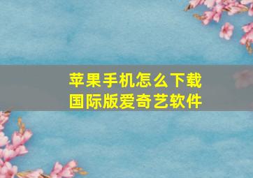 苹果手机怎么下载国际版爱奇艺软件