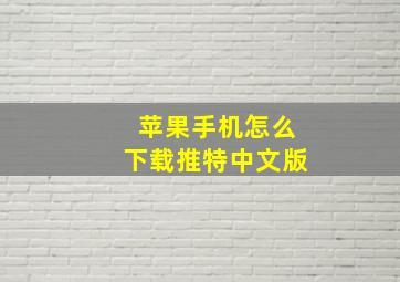 苹果手机怎么下载推特中文版