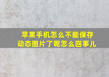 苹果手机怎么不能保存动态图片了呢怎么回事儿