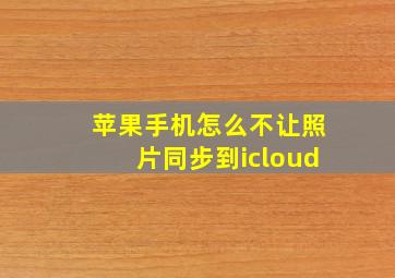 苹果手机怎么不让照片同步到icloud