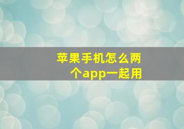 苹果手机怎么两个app一起用