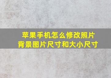 苹果手机怎么修改照片背景图片尺寸和大小尺寸