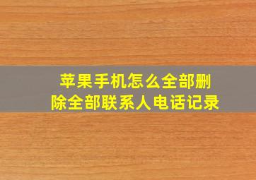 苹果手机怎么全部删除全部联系人电话记录