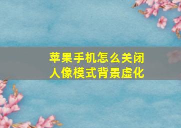 苹果手机怎么关闭人像模式背景虚化