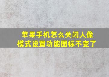 苹果手机怎么关闭人像模式设置功能图标不变了