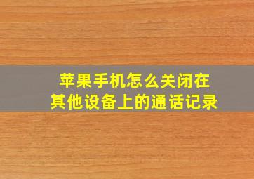 苹果手机怎么关闭在其他设备上的通话记录