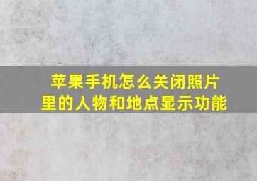 苹果手机怎么关闭照片里的人物和地点显示功能