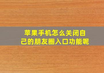 苹果手机怎么关闭自己的朋友圈入口功能呢