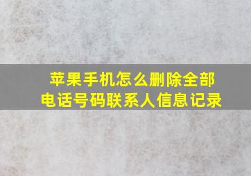 苹果手机怎么删除全部电话号码联系人信息记录