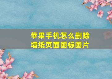 苹果手机怎么删除墙纸页面图标图片