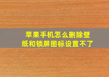 苹果手机怎么删除壁纸和锁屏图标设置不了