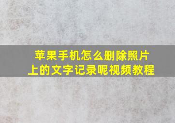 苹果手机怎么删除照片上的文字记录呢视频教程