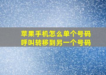 苹果手机怎么单个号码呼叫转移到另一个号码