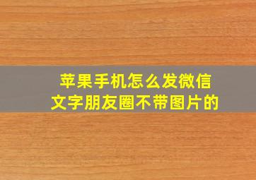 苹果手机怎么发微信文字朋友圈不带图片的