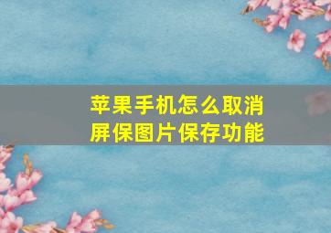 苹果手机怎么取消屏保图片保存功能