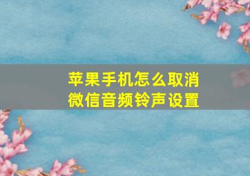 苹果手机怎么取消微信音频铃声设置