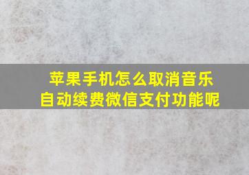 苹果手机怎么取消音乐自动续费微信支付功能呢