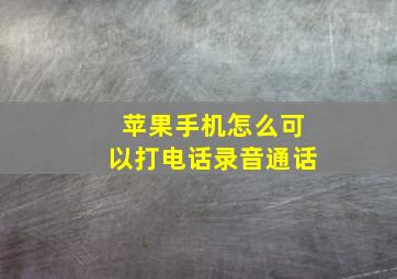 苹果手机怎么可以打电话录音通话