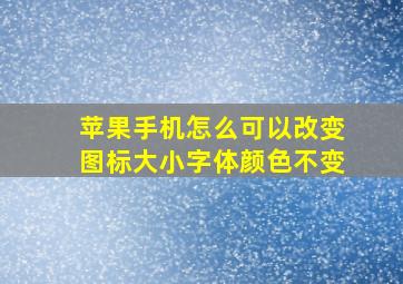 苹果手机怎么可以改变图标大小字体颜色不变