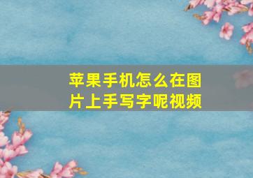 苹果手机怎么在图片上手写字呢视频