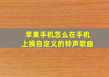 苹果手机怎么在手机上换自定义的铃声歌曲