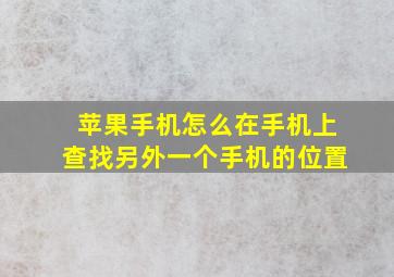 苹果手机怎么在手机上查找另外一个手机的位置