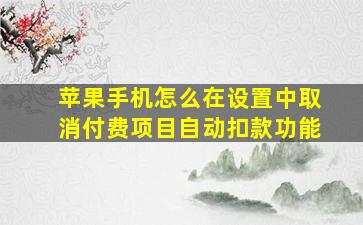 苹果手机怎么在设置中取消付费项目自动扣款功能