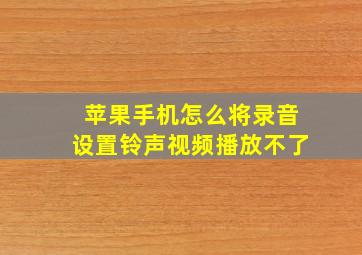 苹果手机怎么将录音设置铃声视频播放不了