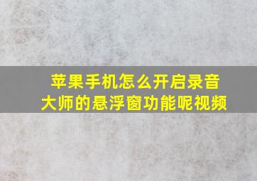 苹果手机怎么开启录音大师的悬浮窗功能呢视频