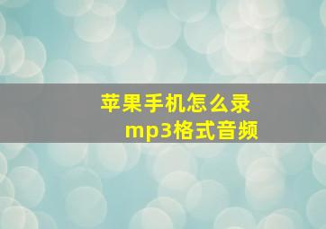 苹果手机怎么录mp3格式音频