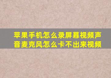 苹果手机怎么录屏幕视频声音麦克风怎么卡不出来视频