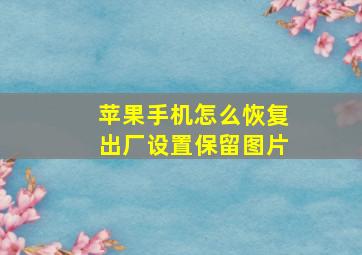 苹果手机怎么恢复出厂设置保留图片