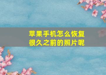 苹果手机怎么恢复很久之前的照片呢