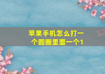 苹果手机怎么打一个圆圈里面一个1