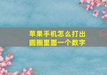 苹果手机怎么打出圆圈里面一个数字