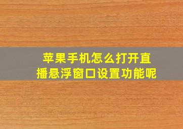 苹果手机怎么打开直播悬浮窗口设置功能呢