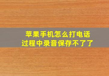 苹果手机怎么打电话过程中录音保存不了了