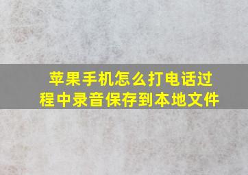 苹果手机怎么打电话过程中录音保存到本地文件