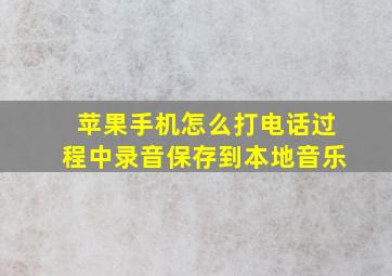 苹果手机怎么打电话过程中录音保存到本地音乐