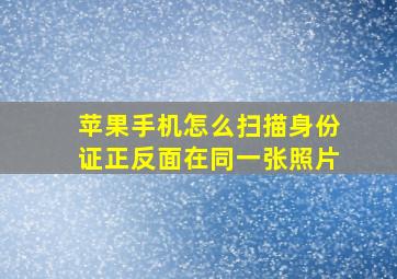 苹果手机怎么扫描身份证正反面在同一张照片