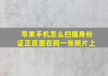 苹果手机怎么扫描身份证正反面在同一张照片上