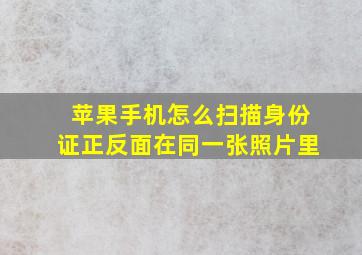 苹果手机怎么扫描身份证正反面在同一张照片里