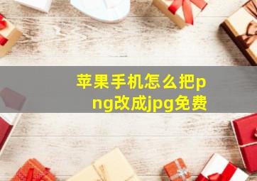 苹果手机怎么把png改成jpg免费