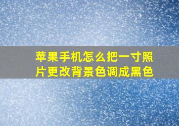 苹果手机怎么把一寸照片更改背景色调成黑色