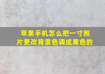 苹果手机怎么把一寸照片更改背景色调成黑色的