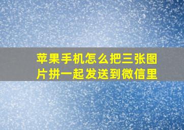 苹果手机怎么把三张图片拼一起发送到微信里