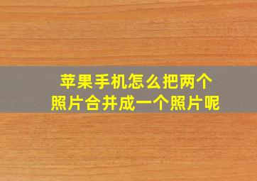 苹果手机怎么把两个照片合并成一个照片呢