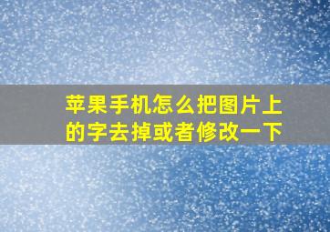 苹果手机怎么把图片上的字去掉或者修改一下