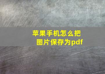 苹果手机怎么把图片保存为pdf