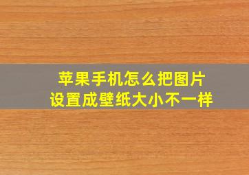 苹果手机怎么把图片设置成壁纸大小不一样